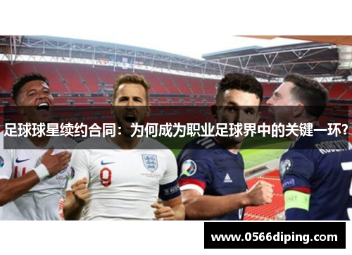 足球球星续约合同：为何成为职业足球界中的关键一环？