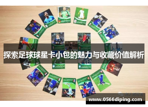 探索足球球星卡小包的魅力与收藏价值解析