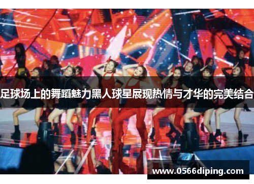 足球场上的舞蹈魅力黑人球星展现热情与才华的完美结合
