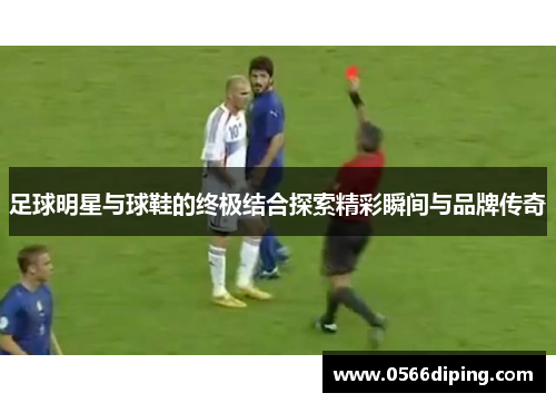 足球明星与球鞋的终极结合探索精彩瞬间与品牌传奇