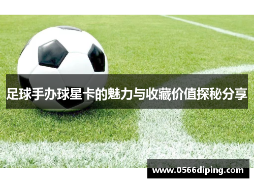 足球手办球星卡的魅力与收藏价值探秘分享