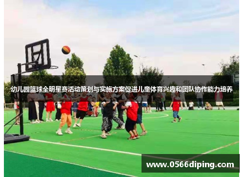 幼儿园篮球全明星赛活动策划与实施方案促进儿童体育兴趣和团队协作能力培养