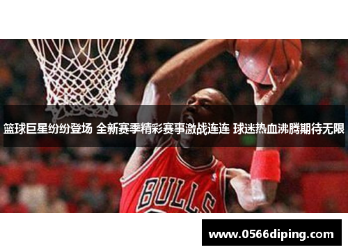 篮球巨星纷纷登场 全新赛季精彩赛事激战连连 球迷热血沸腾期待无限