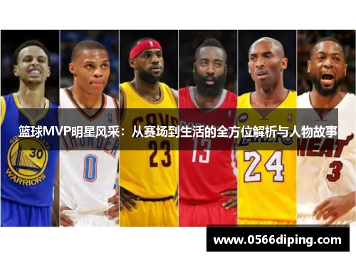 篮球MVP明星风采：从赛场到生活的全方位解析与人物故事