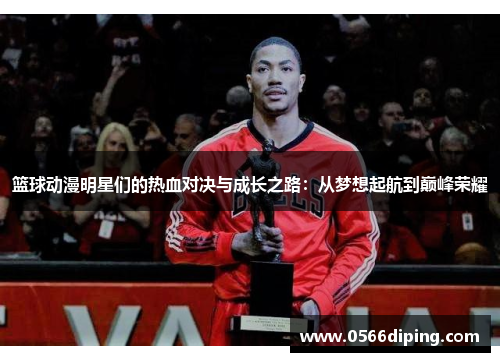 篮球动漫明星们的热血对决与成长之路：从梦想起航到巅峰荣耀