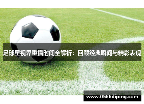 足球星视界重播时间全解析：回顾经典瞬间与精彩表现