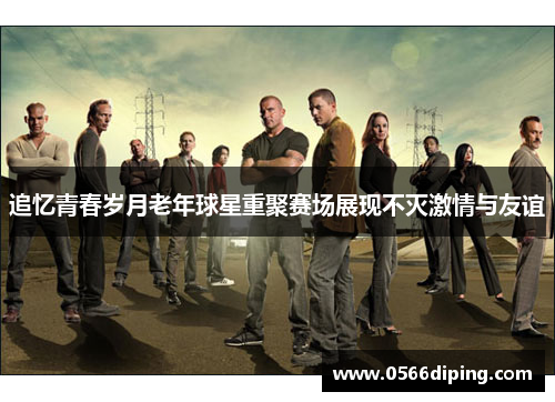 追忆青春岁月老年球星重聚赛场展现不灭激情与友谊