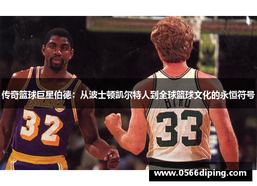传奇篮球巨星伯德：从波士顿凯尔特人到全球篮球文化的永恒符号