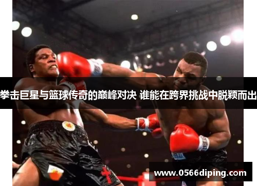 拳击巨星与篮球传奇的巅峰对决 谁能在跨界挑战中脱颖而出