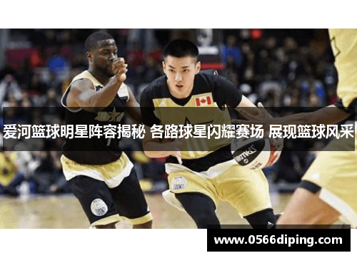 爱河篮球明星阵容揭秘 各路球星闪耀赛场 展现篮球风采