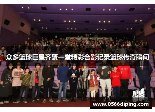 众多篮球巨星齐聚一堂精彩合影记录篮球传奇瞬间