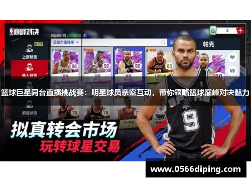 篮球巨星同台直播挑战赛：明星球员亲密互动，带你领略篮球巅峰对决魅力