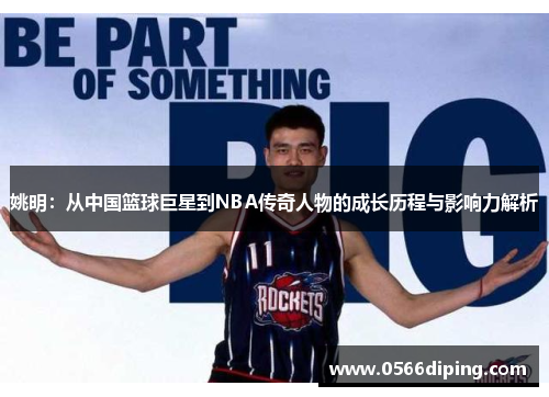姚明：从中国篮球巨星到NBA传奇人物的成长历程与影响力解析