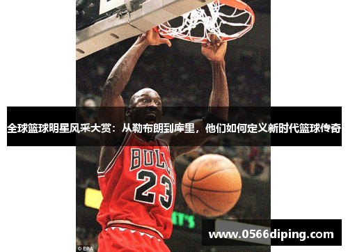 全球篮球明星风采大赏：从勒布朗到库里，他们如何定义新时代篮球传奇