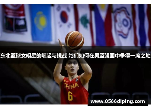 东北篮球女明星的崛起与挑战 她们如何在男篮强国中争得一席之地