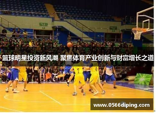 篮球明星投资新风潮 聚焦体育产业创新与财富增长之道