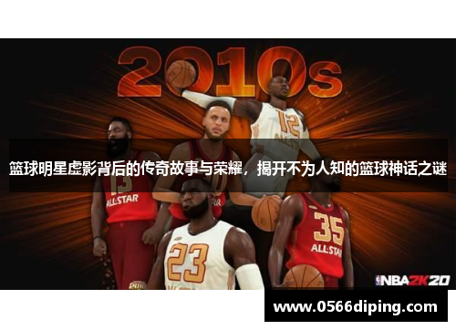 篮球明星虚影背后的传奇故事与荣耀，揭开不为人知的篮球神话之谜