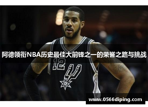 阿德领衔NBA历史最佳大前锋之一的荣誉之路与挑战